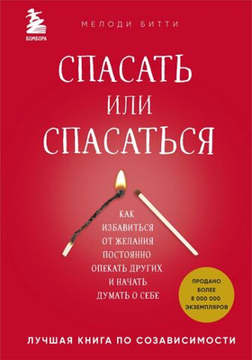Спасать или спасаться? Как избавитьcя от желания постоянно опекать других и начать думать о себе. Мелоди Битти