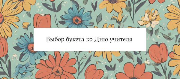 Выбор букета ко Дню учителя: советы и рекомендации