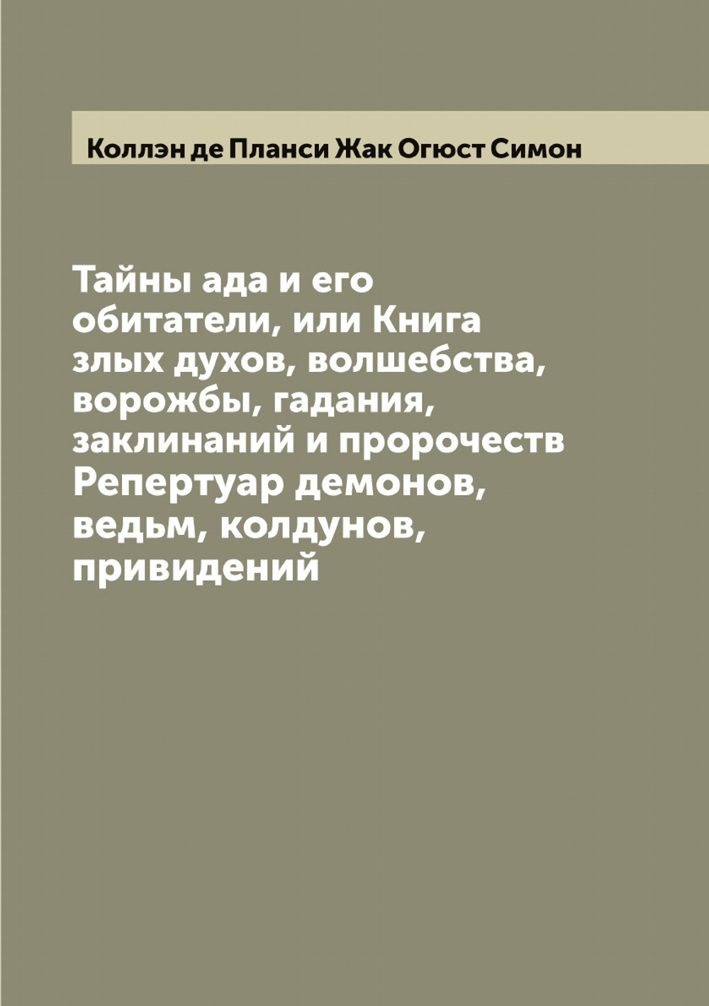 Тайны ада и его обитатели, или Книга злых духов, волшебства, ворожбы, гадания, заклинаний и пророчеств. Репертуар демонов, ведьм, колдунов, привидений | Коллэн де Планси Жак Огюст Симон