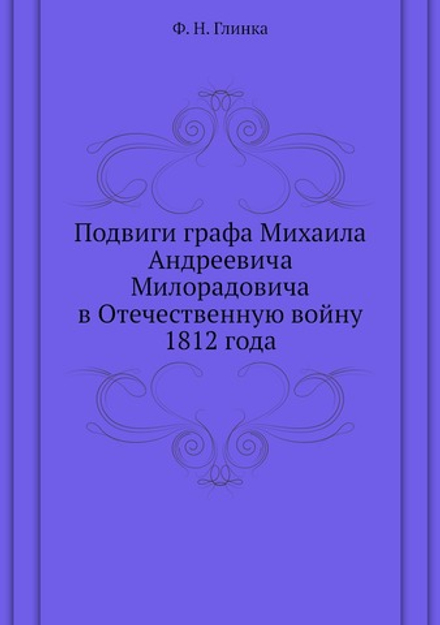 Подвиги графа Михаила Андреевича Милорадовича в Отечественную войну 1812 года | Ф. Н. Глинка