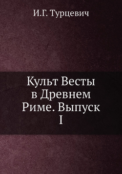 Культ Весты в Древнем Риме. Выпуск I | И.Г. Турцевич