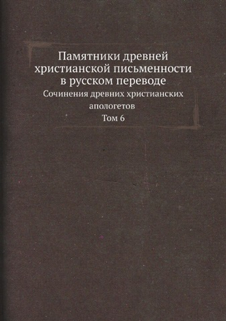 Памятники древней христианской письменности в русском переводе. Сочинения древних христианских апологетов Том 6 | Нет автора