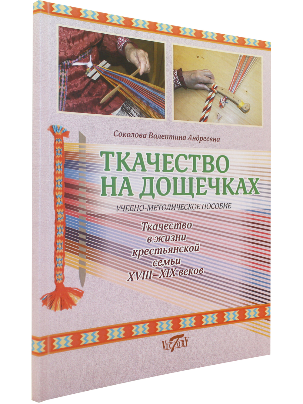 Ткачество на дощечках. Ткачество в жизни крестьянской семьи XVIII-XIX веков. Учебно-методическое пособие. (цв. иллюстр.)
