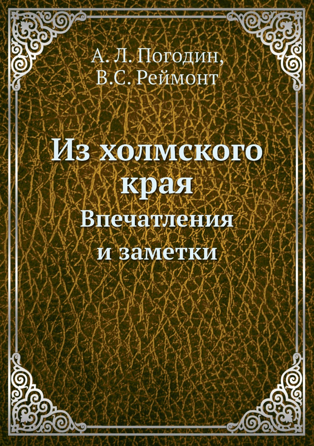 Из холмского края. Впечатления и заметки | А. Л. Погодин; В.С. Реймонт