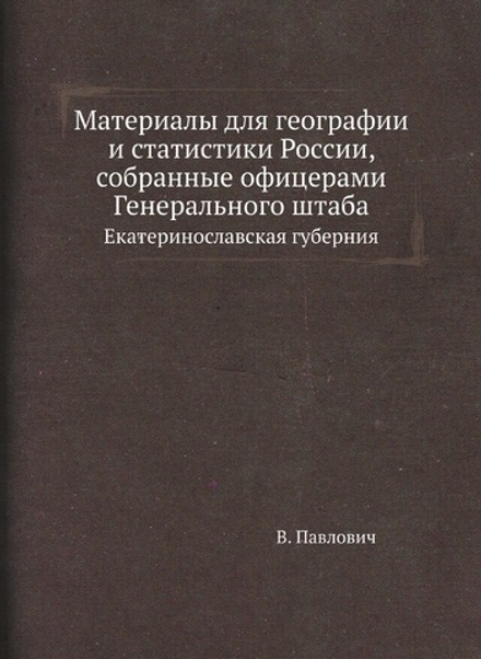 Материалы для географии и статистики России, собранные офицерами Генерального штаба. Екатеринославская губерния | В. Павлович
