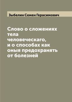 Слово о сложениях тела человеческаго, и о способах как оныя предохранять от болезней | Зыбелин Семен Герасимович
