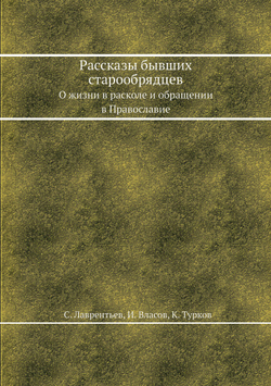 Рассказы бывших старообрядцев. О жизни в расколе и обращении в Православие | С. Лаврентьев; И. Власов; К. Турков