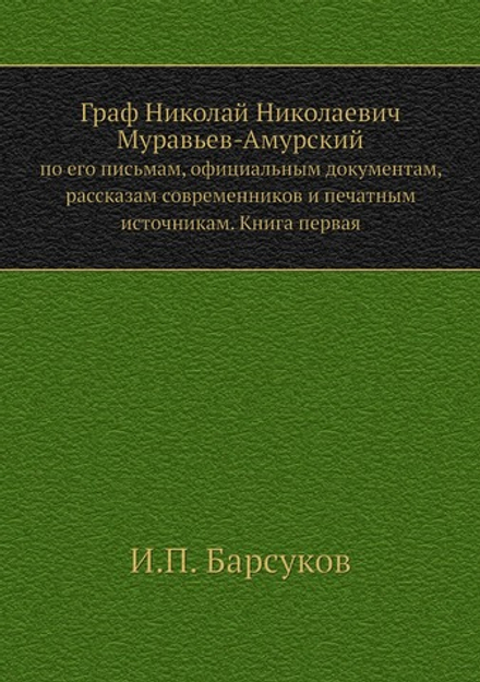 Граф Николай Николаевич Муравьев-Амурский. по его письмам, официальным документам, рассказам современников и печатным источникам. Книга первая | И.П. Барсуков