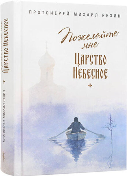 Пожелайте мне Царство Небесное: Сборник историй (Сибирская Благозвонница) (Прот. М. Резин)