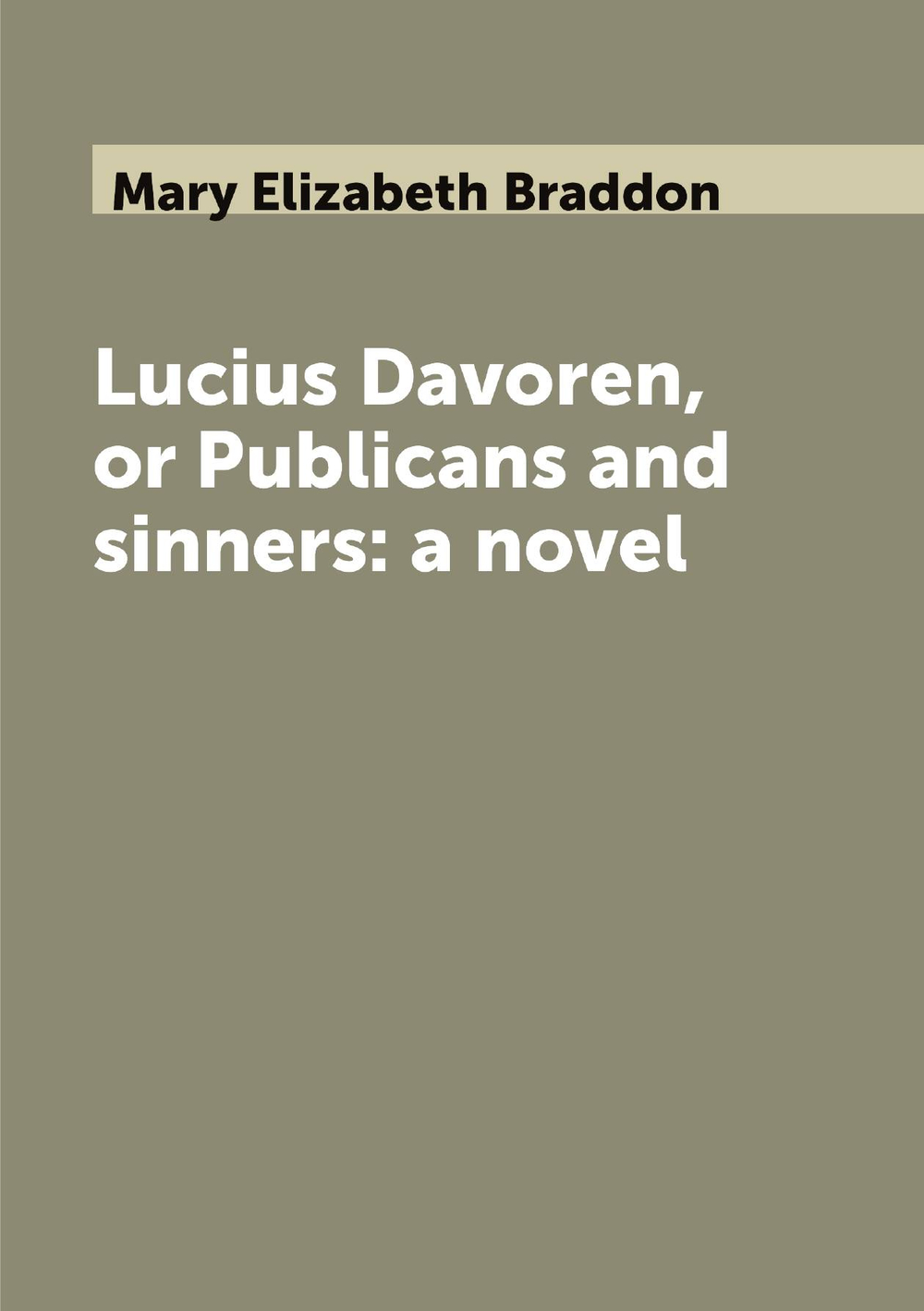 Lucius Davoren, or Publicans and sinners: a novel | Mary Elizabeth Braddon