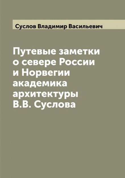 Путевые заметки о севере России и Норвегии академика архитектуры В.В. Суслова | Суслов Владимир Васильевич