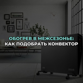 Обогрев в межсезонье: как подобрать конвектор