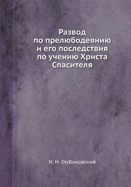 Развод по прелюбодеянию и его последствия по учению Христа Спасителя | Н. Н. Глубоковский