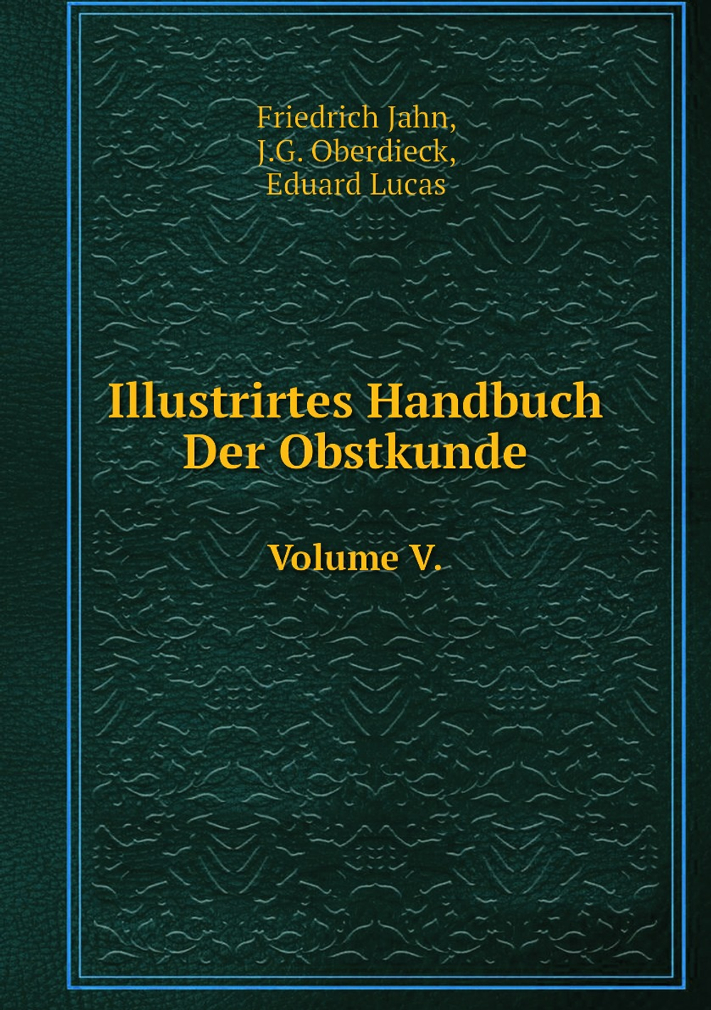Illustrirtes Handbuch Der Obstkunde. Volume V. | Friedrich Jahn; J.G. Oberdieck; Eduard Lucas