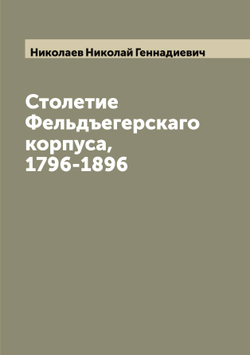 Столетие Фельдъегерскаго корпуса, 1796-1896 | Николаев Николай Геннадиевич