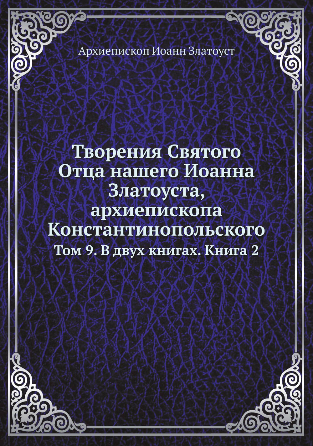 Творения Святого Отца нашего Иоанна Златоуста, архиепископа Константинопольского. Том 9. В двух книгах. Книга 2 | Архиепископ Иоанн Златоуст