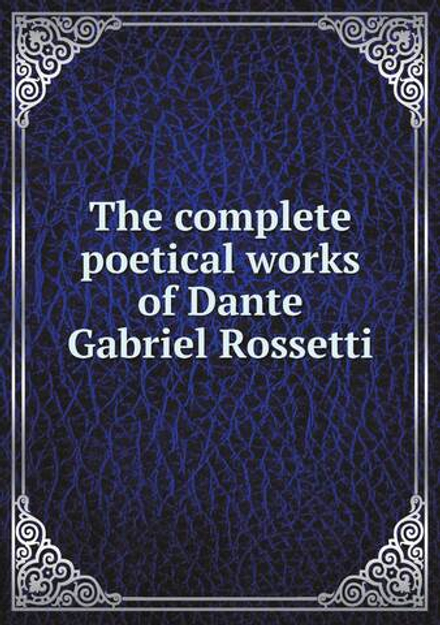 The complete poetical works of Dante Gabriel Rossetti | Rossetti Dante Gabriel