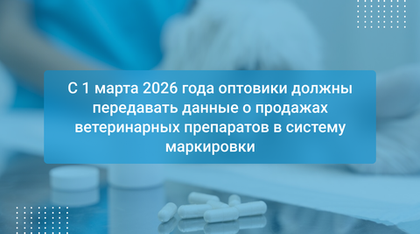 С 1 марта 2026 года оптовики должны передавать данные о продажах ветеринарных препаратов в систему маркировки