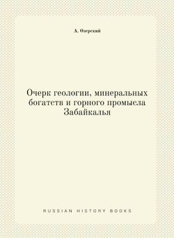 Очерк геологии, минеральных богатств и горного промысла Забайкалья | А. Озерский