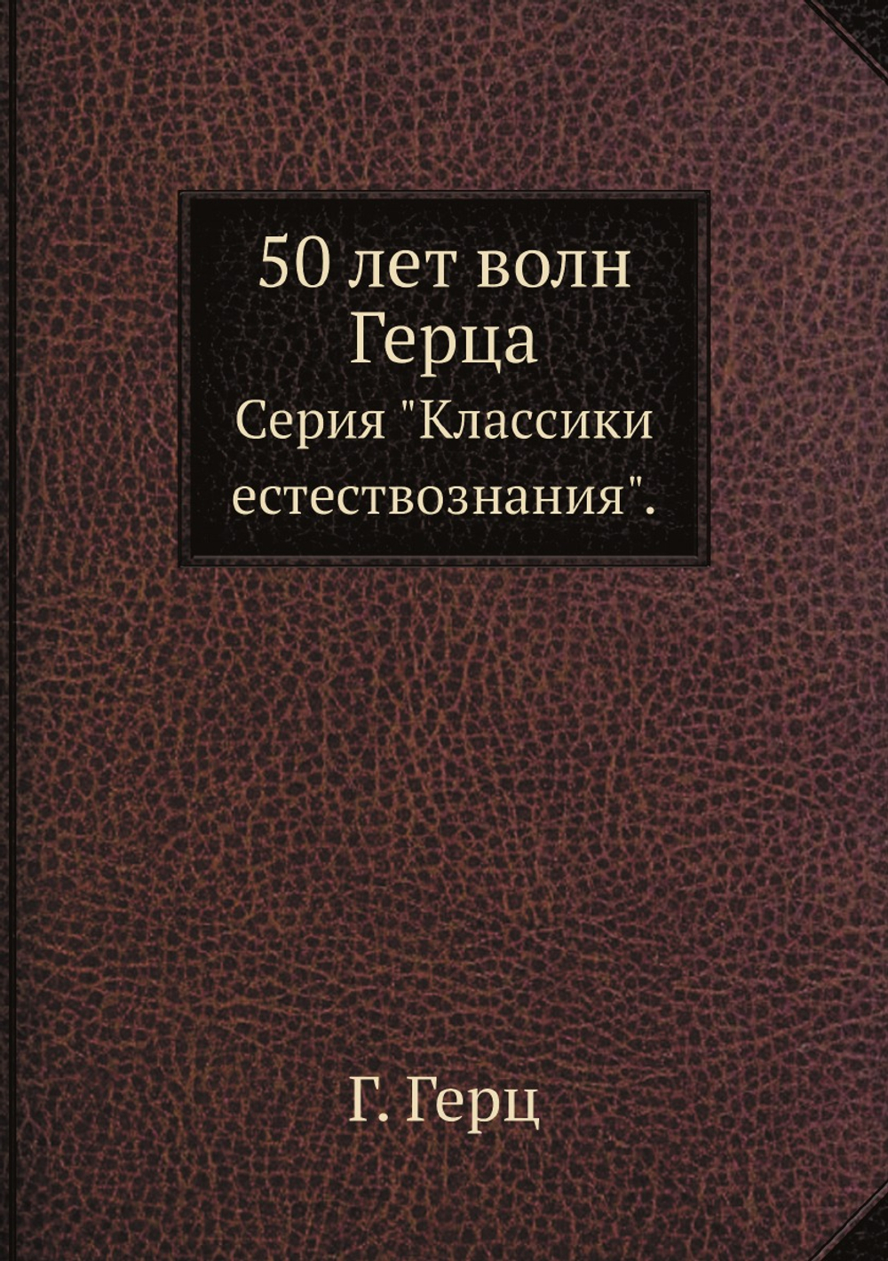 50 лет волн Герца. Серия "Классики естествознания". | Г. Герц