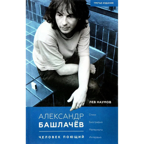Александр Башлачёв. Человек поющий / Лев Наумов