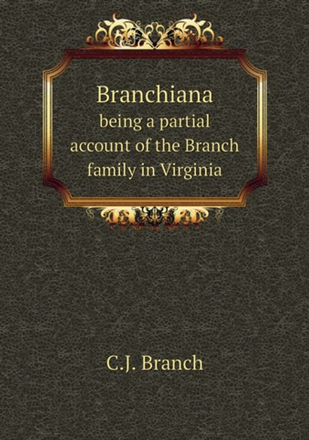 Branchiana. being a partial account of the Branch family in Virginia | C.J. Branch