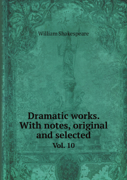 Dramatic works. With notes, original and selected. Vol. 10 | Уильям Шекспир