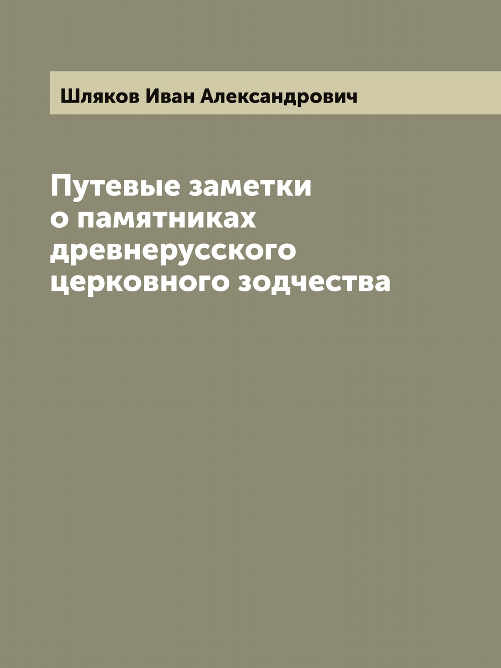 Путевые заметки о памятниках древнерусского церковного зодчества | Шляков Иван Александрович