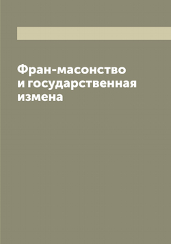 Фран-масонство и государственная измена | Н. Л.