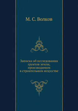 Записка об исследовании грунтов земли, производимом в строительном искусстве | М. С. Волков