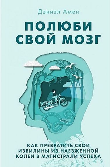 Полюби свой мозг. Как превратить свои извилины из наезженной колеи в магистрали успеха