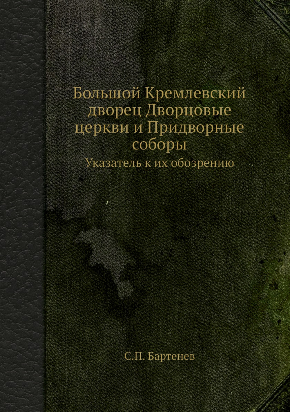 Большой Кремлевский дворец Дворцовые церкви и Придворные соборы. Указатель к их обозрению | С.П. Бартенев