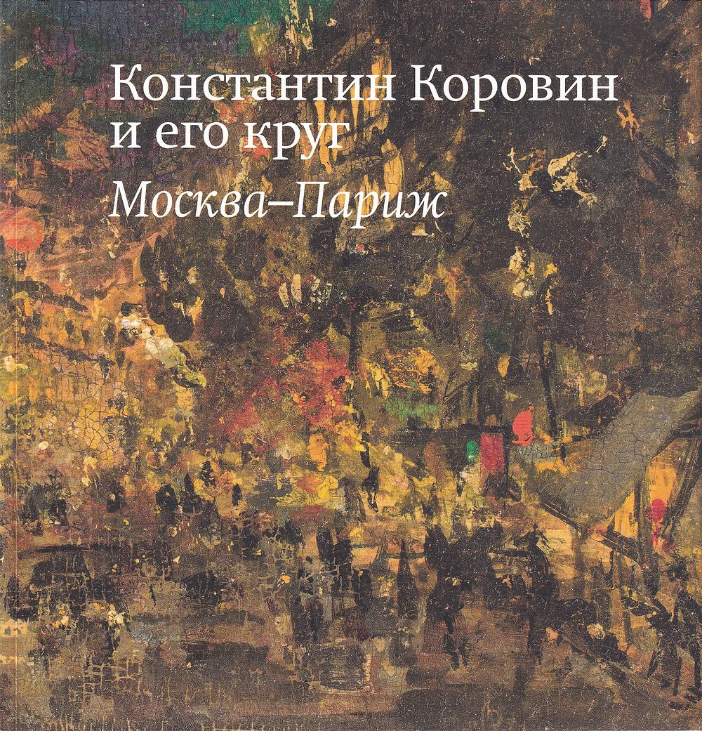 Константин Коровин и его круг: Москва – Париж