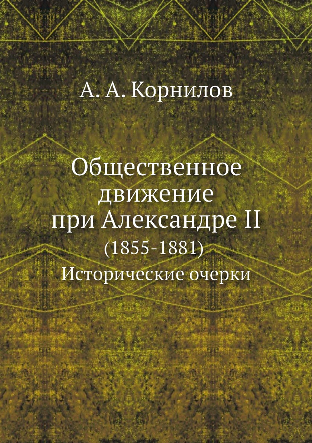 Общественное движение при Александре II. (1855-1881). Исторические очерки | А.А. Корнилов