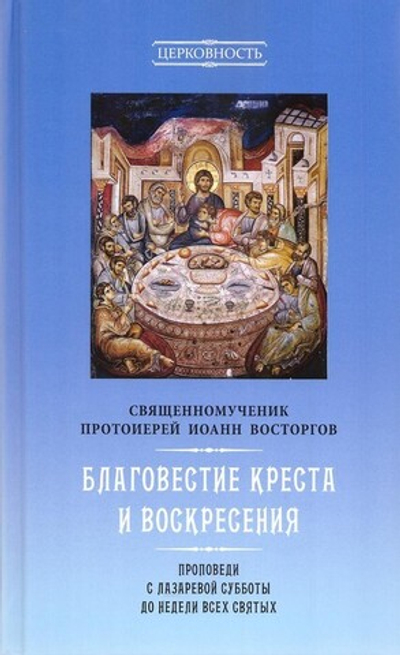 Благовестие Креста и Воскресения. Проповеди с Лазаревской субботы до Недели Всех святых. Священномученик Иоанн Восторгов