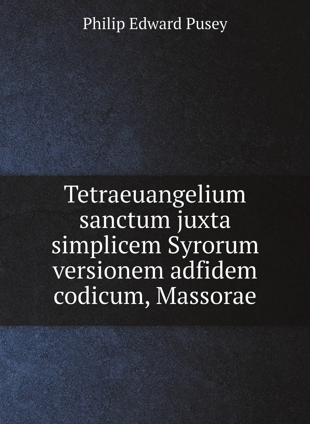 Tetraeuangelium sanctum juxta simplicem Syrorum versionem adfidem codicum, Massorae | Philip Edward Pusey