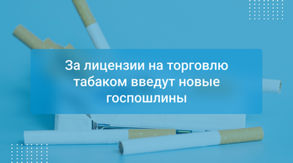 За лицензии на торговлю табаком введут новые госпошлины