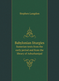 Babylonian liturgies. Sumerian texts from the early period and from the library of Ashurbanipal | Stephen Langdon