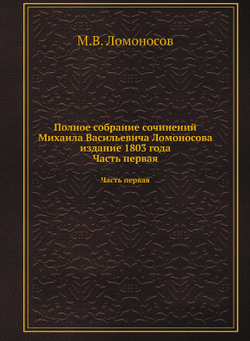 Полное собрание сочинений Михаила Васильевича Ломоносова издание 1803 года. Часть первая | М.В. Ломоносов