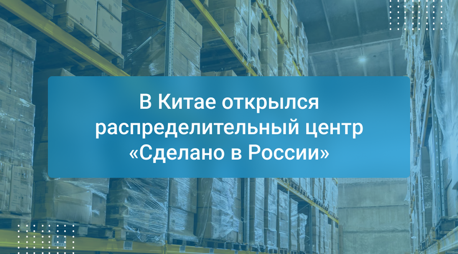 В Китае открылся распределительный центр «Сделано в России»