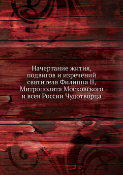Начертание жития, подвигов и изречений святителя Филиппа II, Митрополита Московского и всея России Чудотворца | Нет автора