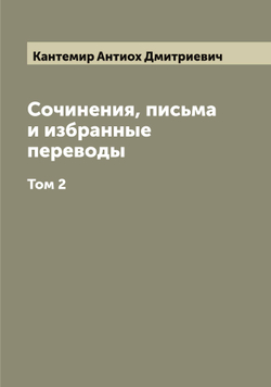 Сочинения, письма и избранные переводы князя Антиоха Дмитриевича Кантемира. Том 2 | Кантемир Антиох Дмитриевич