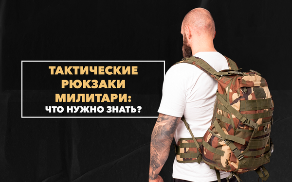 Что нужно знать про тактические рюкзаки милитари