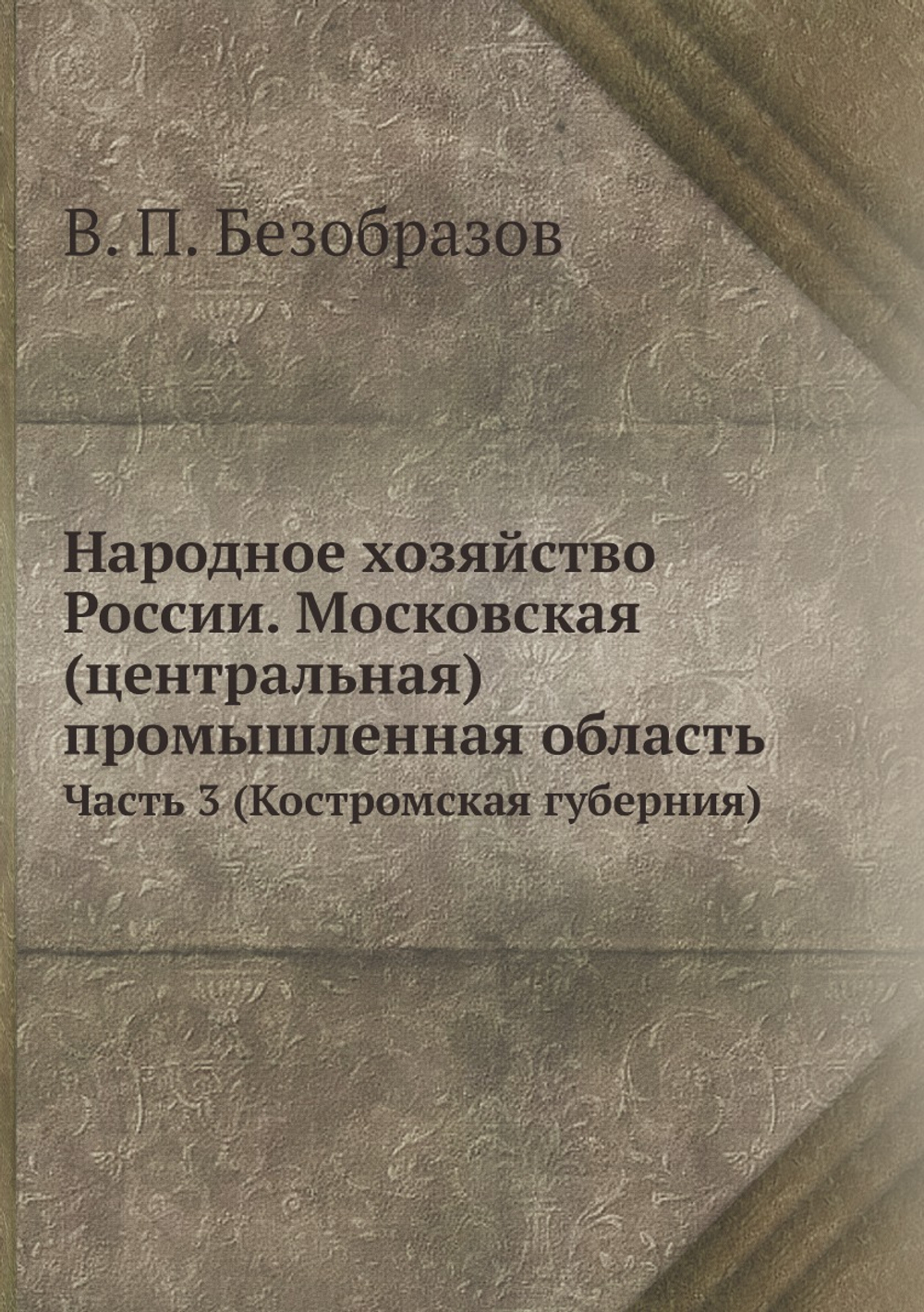 Народное хозяйство России. Московская (центральная) промышленная область. Часть 3 (Костромская губерния) | В. П. Безобразов