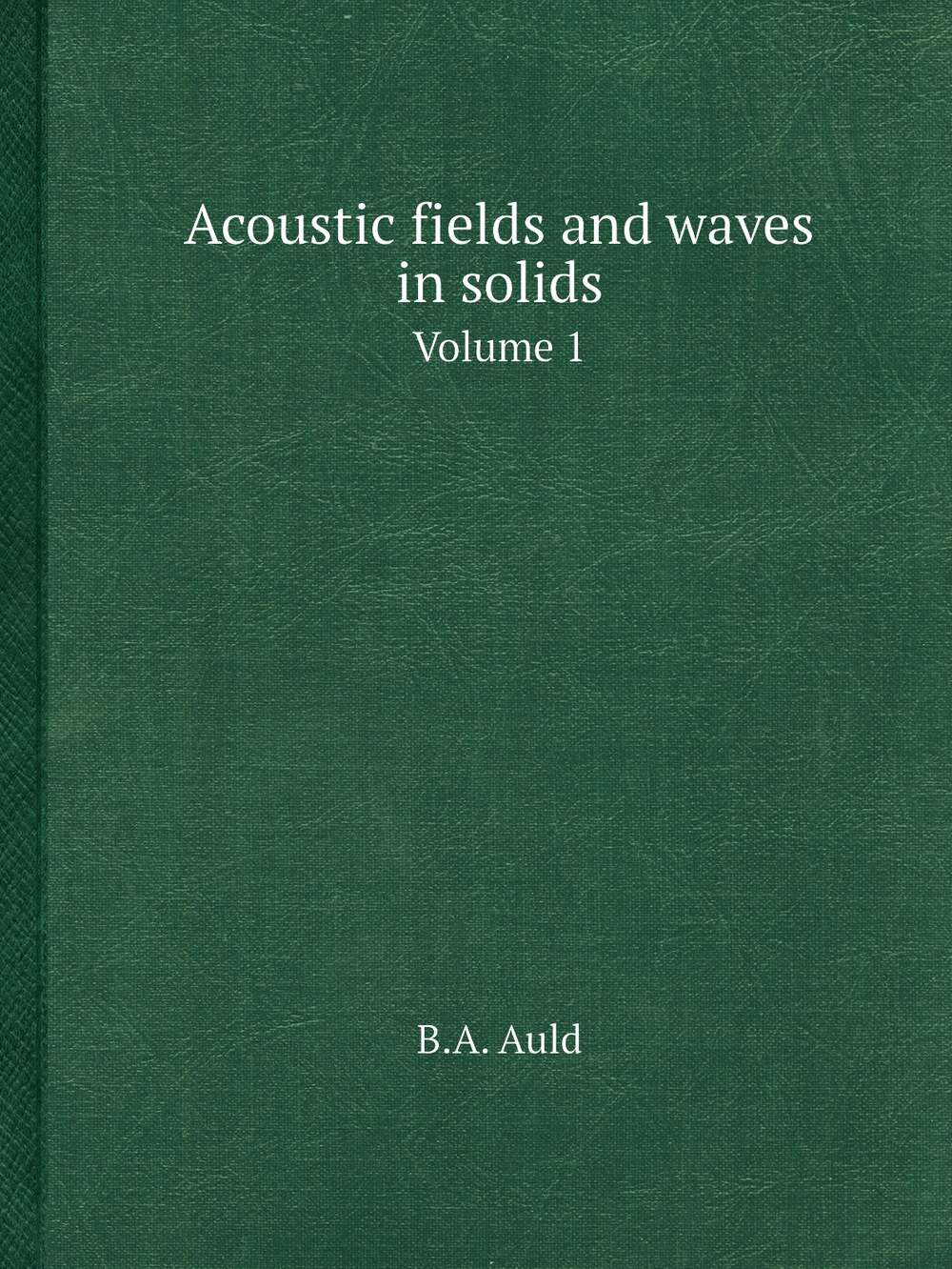 Acoustic fields and waves in solids. Volume 1 | B.A. Auld