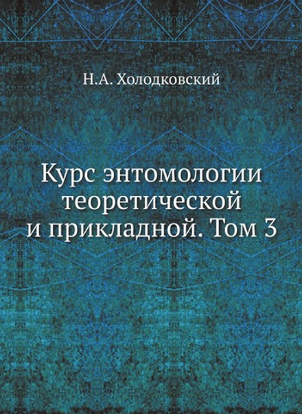 Курс энтомологии теоретической и прикладной. Том 3 | Н.А. Холодковский