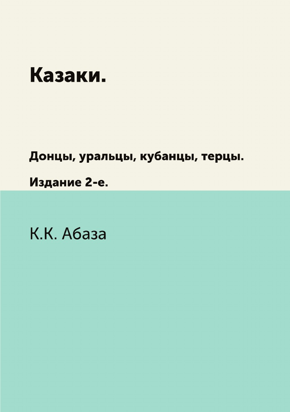 Казаки. Донцы, уральцы, кубанцы, терцы.. Издание 2-е. | К.К. Абаза