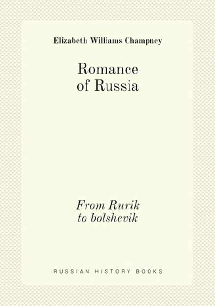 Romance of Russia. From Rurik to bolshevik | Elizabeth Williams Champney