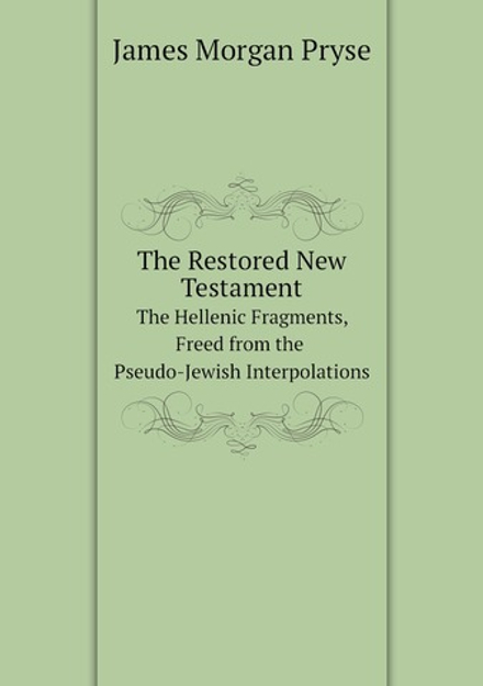 The Restored New Testament. The Hellenic Fragments, Freed from the Pseudo-Jewish Interpolations | James Morgan Pryse