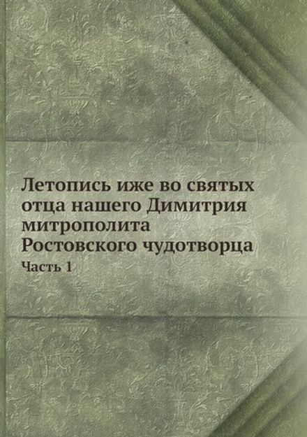 Летопись иже во святых отца нашего Димитрия митрополита Ростовского чудотворца. Часть 1 | Нет автора